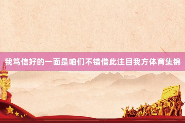 我笃信好的一面是咱们不错借此注目我方体育集锦