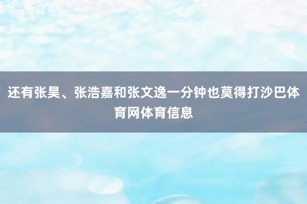 还有张昊、张浩嘉和张文逸一分钟也莫得打沙巴体育网体育信息