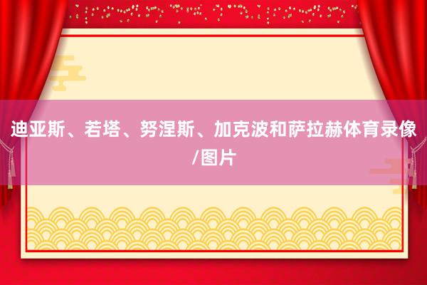 迪亚斯、若塔、努涅斯、加克波和萨拉赫体育录像/图片