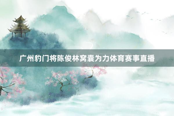广州豹门将陈俊林窝囊为力体育赛事直播