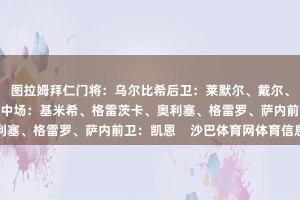 图拉姆拜仁门将：乌尔比希后卫：莱默尔、戴尔、金玟哉、斯坦尼西奇中场：基米希、格雷茨卡、奥利塞、格雷罗、萨内前卫：凯恩    沙巴体育网体育信息