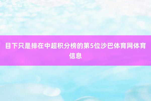 目下只是排在中超积分榜的第5位沙巴体育网体育信息