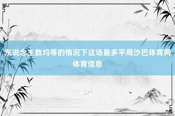 东说念主数均等的情况下这场最多平局沙巴体育网体育信息