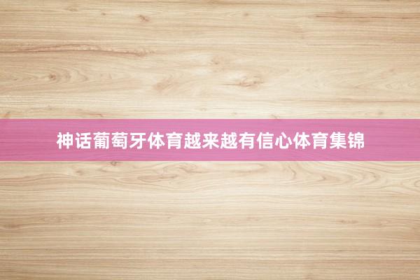 神话葡萄牙体育越来越有信心体育集锦