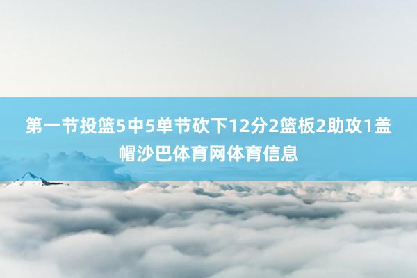 第一节投篮5中5单节砍下12分2篮板2助攻1盖帽沙巴体育网体育信息