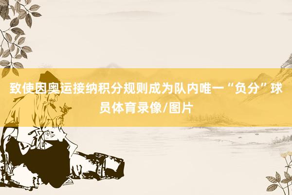致使因奥运接纳积分规则成为队内唯一“负分”球员体育录像/图片