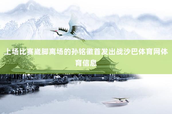 上场比赛崴脚离场的孙铭徽首发出战沙巴体育网体育信息