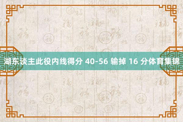 湖东谈主此役内线得分 40-56 输掉 16 分体育集锦