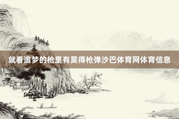 就看追梦的枪里有莫得枪弹沙巴体育网体育信息
