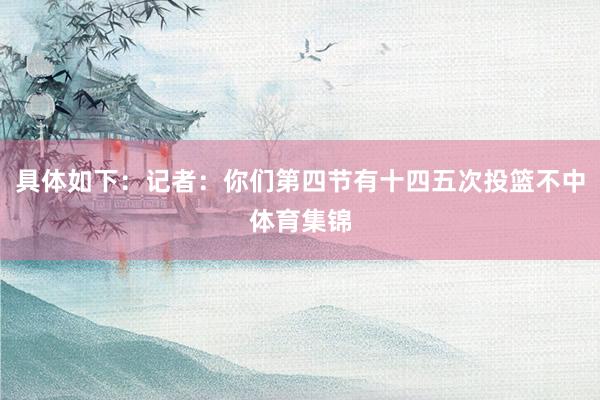 具体如下：记者：你们第四节有十四五次投篮不中体育集锦