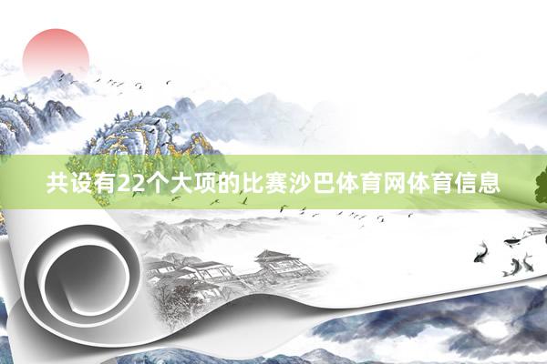共设有22个大项的比赛沙巴体育网体育信息