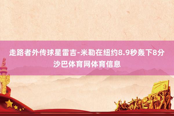 走路者外传球星雷吉-米勒在纽约8.9秒轰下8分沙巴体育网体育信息