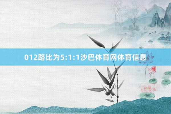 012路比为5:1:1沙巴体育网体育信息