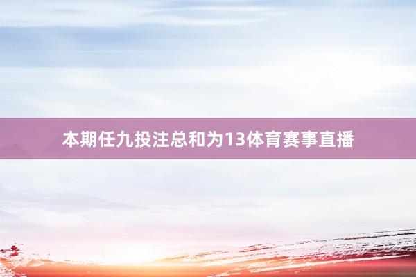 本期任九投注总和为13体育赛事直播