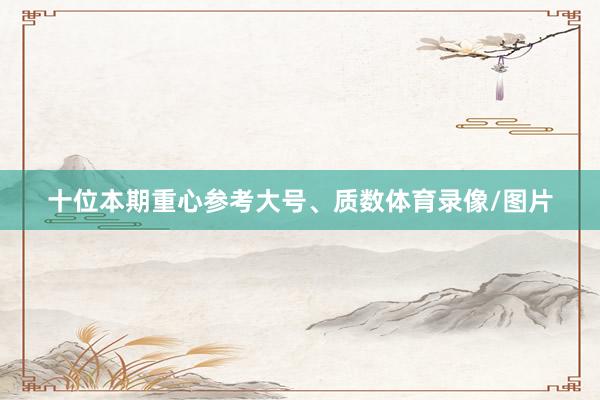 十位本期重心参考大号、质数体育录像/图片