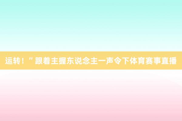运转！”跟着主握东说念主一声令下体育赛事直播