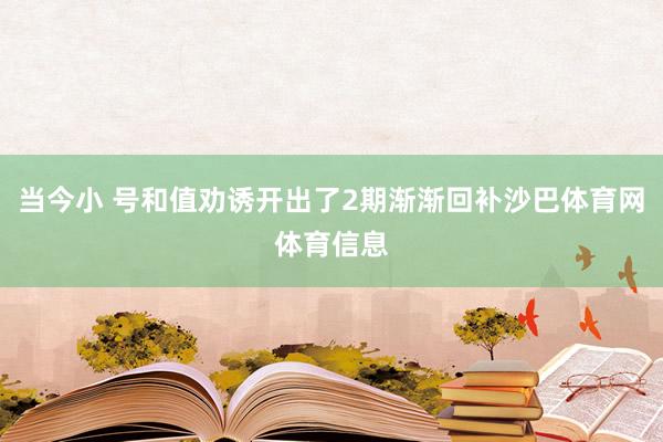 当今小 号和值劝诱开出了2期渐渐回补沙巴体育网体育信息