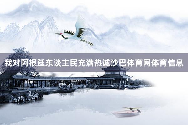 我对阿根廷东谈主民充满热诚沙巴体育网体育信息