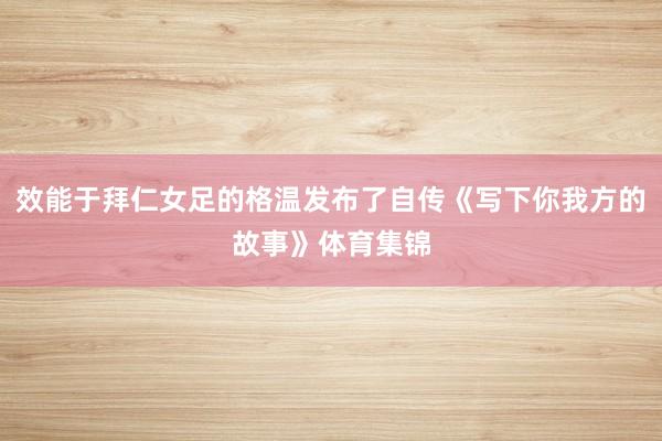 效能于拜仁女足的格温发布了自传《写下你我方的故事》体育集锦