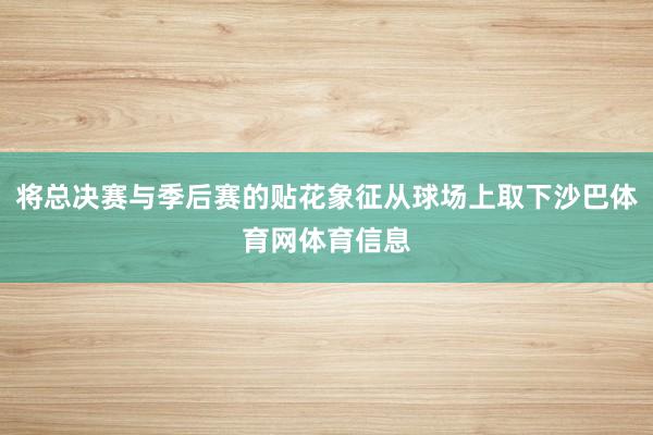 将总决赛与季后赛的贴花象征从球场上取下沙巴体育网体育信息