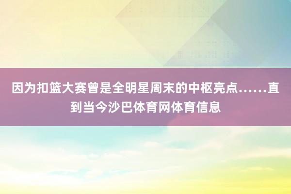 因为扣篮大赛曾是全明星周末的中枢亮点……直到当今沙巴体育网体育信息