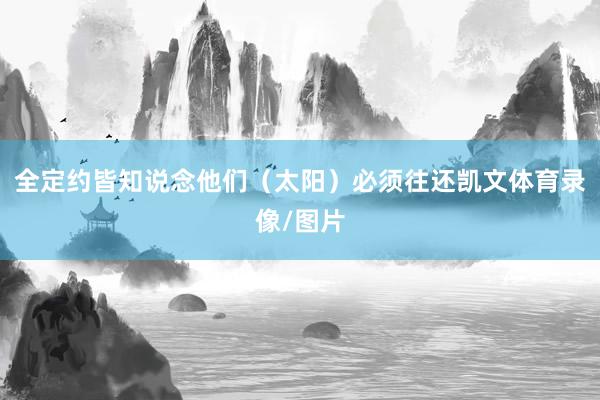 全定约皆知说念他们(太阳)必须往还凯文体育录像/图片