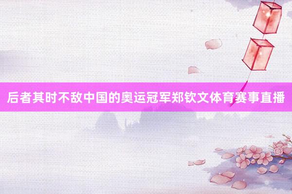 后者其时不敌中国的奥运冠军郑钦文体育赛事直播