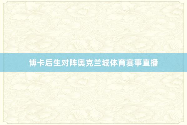 博卡后生对阵奥克兰城体育赛事直播