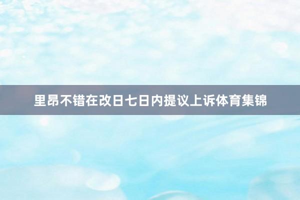 里昂不错在改日七日内提议上诉体育集锦