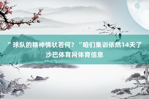 ”球队的精神情状若何?“咱们集训依然14天了沙巴体育网体育信息