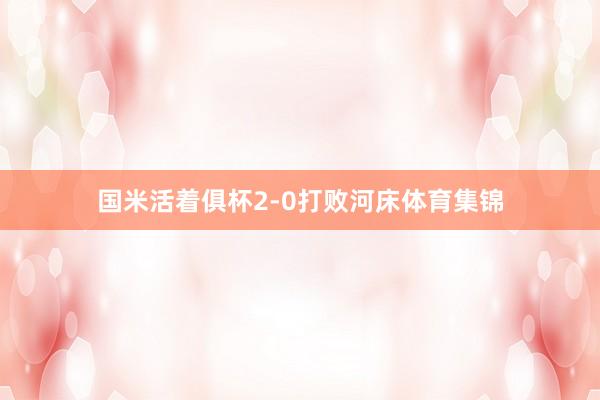 国米活着俱杯2-0打败河床体育集锦