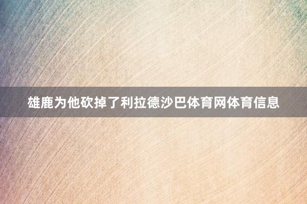 雄鹿为他砍掉了利拉德沙巴体育网体育信息