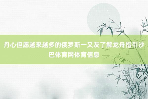 丹心但愿越来越多的俄罗斯一又友了解龙舟指引沙巴体育网体育信息