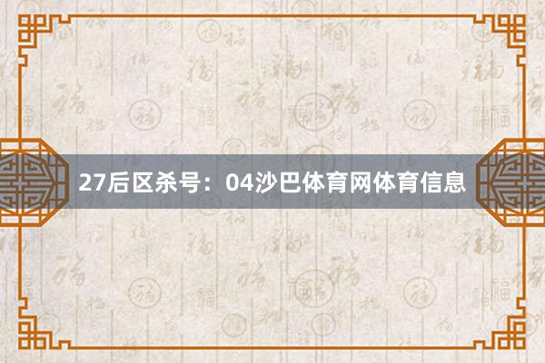 27　　后区杀号：04沙巴体育网体育信息