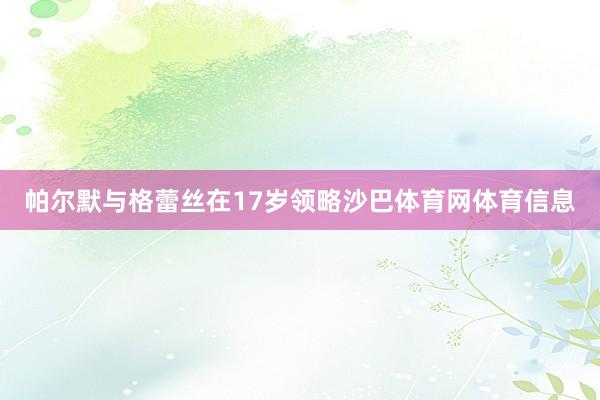 帕尔默与格蕾丝在17岁领略沙巴体育网体育信息