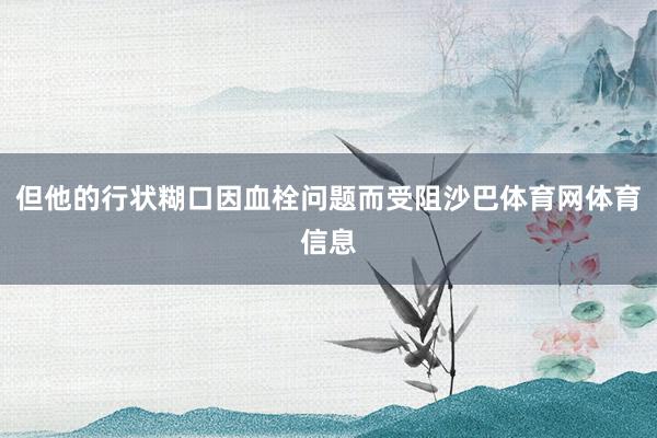但他的行状糊口因血栓问题而受阻沙巴体育网体育信息