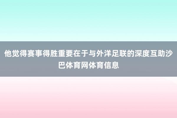 他觉得赛事得胜重要在于与外洋足联的深度互助沙巴体育网体育信息