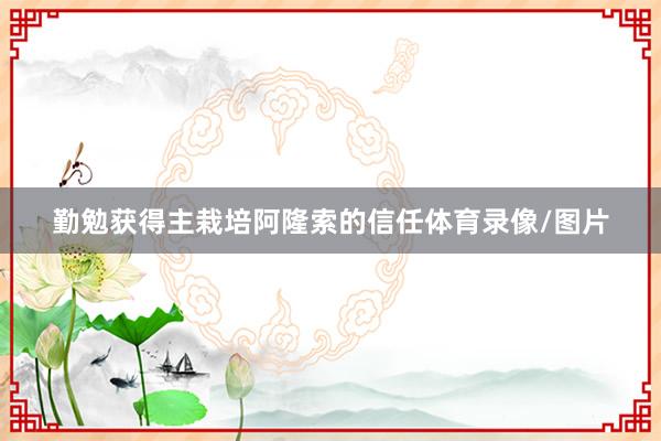 勤勉获得主栽培阿隆索的信任体育录像/图片