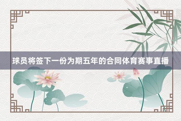 球员将签下一份为期五年的合同体育赛事直播