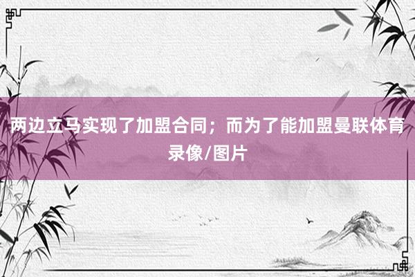 两边立马实现了加盟合同；而为了能加盟曼联体育录像/图片