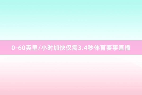 0-60英里/小时加快仅需3.4秒体育赛事直播