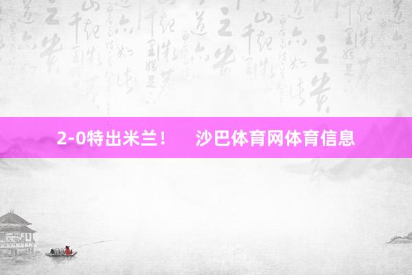 2-0特出米兰！    沙巴体育网体育信息