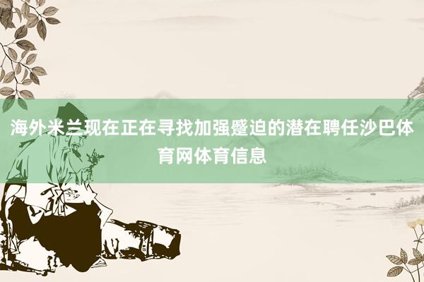 海外米兰现在正在寻找加强蹙迫的潜在聘任沙巴体育网体育信息