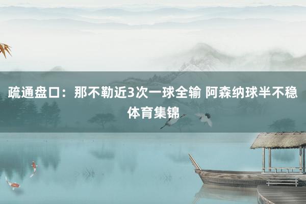 疏通盘口：那不勒近3次一球全输 阿森纳球半不稳体育集锦