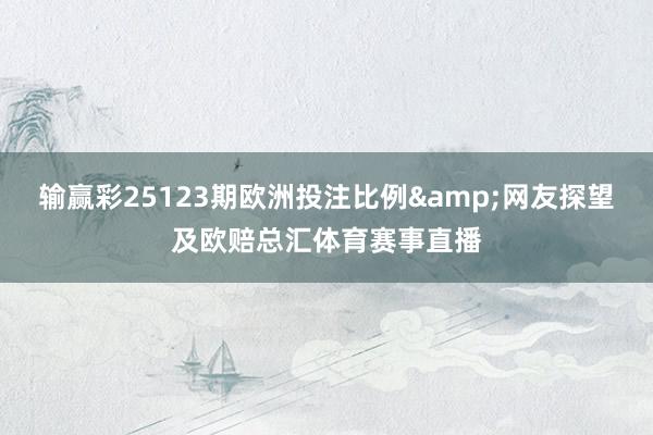输赢彩25123期欧洲投注比例&网友探望及欧赔总汇体育赛事直播