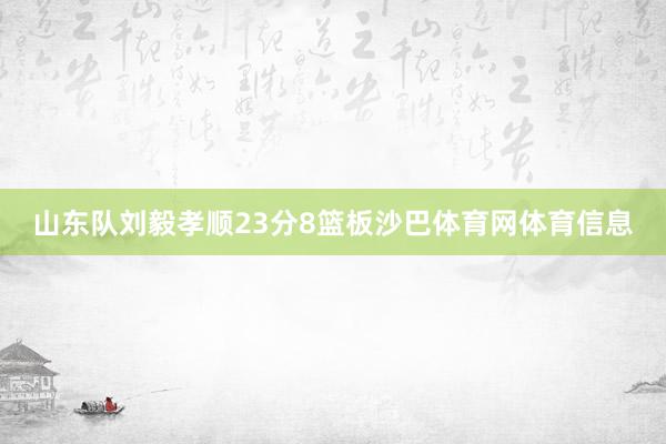 山东队刘毅孝顺23分8篮板沙巴体育网体育信息