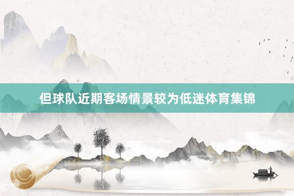 但球队近期客场情景较为低迷体育集锦