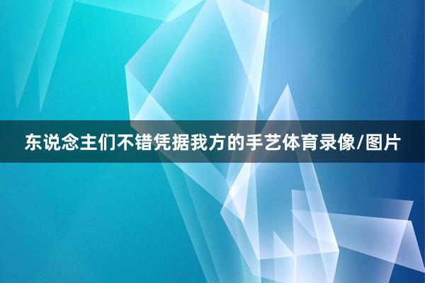 东说念主们不错凭据我方的手艺体育录像/图片