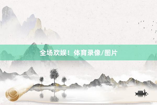 全场欢娱！体育录像/图片