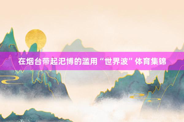 在烟台带起汜博的滥用“世界波”体育集锦